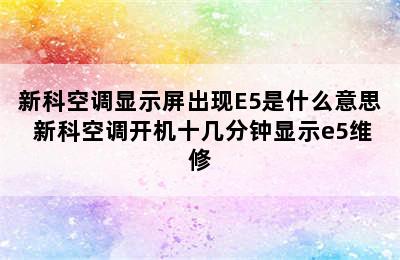 新科空调显示屏出现E5是什么意思 新科空调开机十几分钟显示e5维修